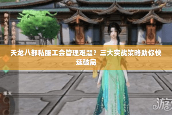 天龙八部私服工会管理难题?三大实战策略助你快速破局 天龙八部私服工会管理难题?三大实战策略助你快速破局