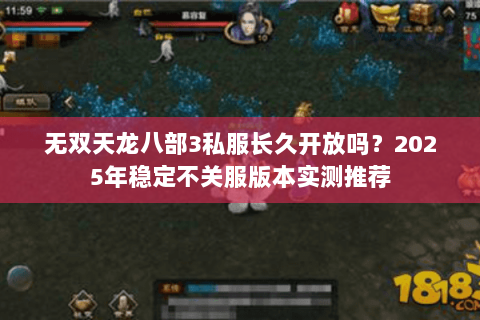 无双天龙八部3私服长久开放吗?2025年稳定不关服版本实测推荐 无双天龙八部3私服长久开放吗?2025年稳定不关服版本实测推荐