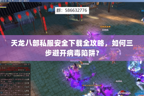 天龙八部私服安全下载全攻略，如何三步避开病毒陷阱？