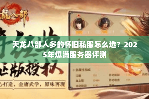 天龙八部人多的怀旧私服怎么选?2025年爆满服务器评测 天龙八部人多的怀旧私服怎么选?2025年爆满服务器评测