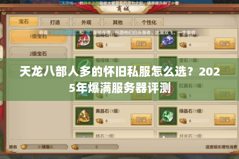 天龙八部人多的怀旧私服怎么选?2025年爆满服务器评测 天龙八部人多的怀旧私服怎么选?2025年爆满服务器评测