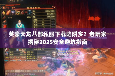 英豪天龙八部私服下载陷阱多?老玩家揭秘2025安全避坑指南 英豪天龙八部私服下载陷阱多?老玩家揭秘2025安全避坑指南