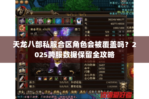 天龙八部私服合区角色会被覆盖吗?2025跨服数据保留全攻略 天龙八部私服合区角色会被覆盖吗?2025跨服数据保留全攻略
