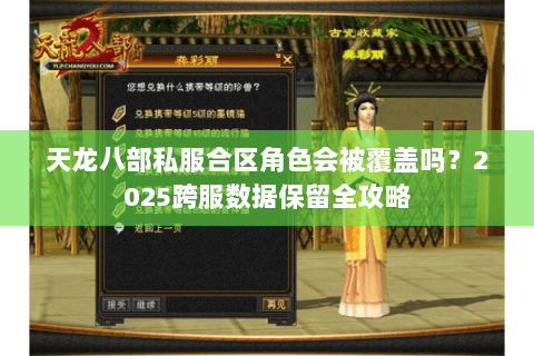 天龙八部私服合区角色会被覆盖吗?2025跨服数据保留全攻略 天龙八部私服合区角色会被覆盖吗?2025跨服数据保留全攻略
