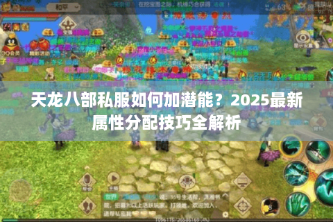 天龙八部私服如何加潜能?2025最新属性分配技巧全解析 天龙八部私服如何加潜能?2025最新属性分配技巧全解析