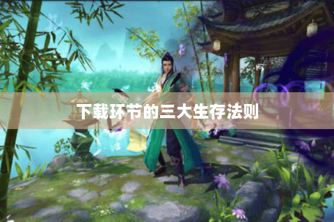 下载环节的三大生存法则 下载环节的三大生存法则
