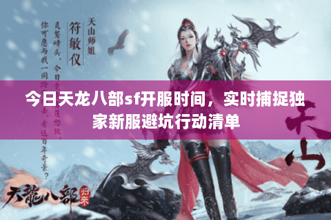 今日天龙八部sf开服时间,实时捕捉独家新服避坑行动清单 今日天龙八部sf开服时间,实时捕捉独家新服避坑行动清单