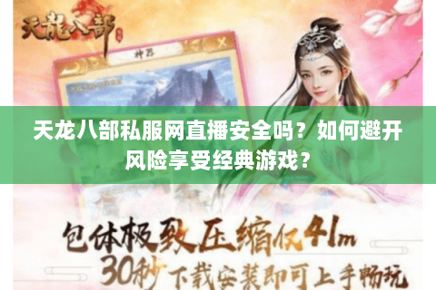 天龙八部私服网直播安全吗?如何避开风险享受经典游戏? 天龙八部私服网直播安全吗?如何避开风险享受经典游戏?