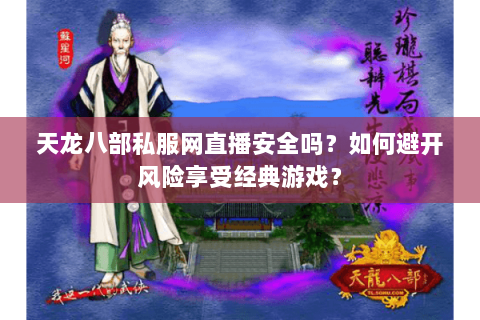 天龙八部私服网直播安全吗?如何避开风险享受经典游戏? 天龙八部私服网直播安全吗?如何避开风险享受经典游戏?