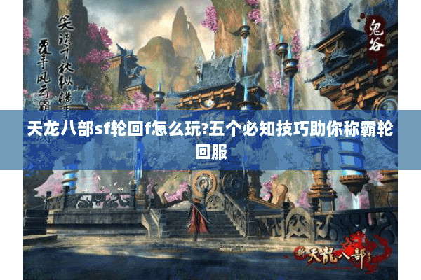 天龙八部sf轮回f怎么玩?五个必知技巧助你称霸轮回服 天龙八部sf轮回f怎么玩?五个必知技巧助你称霸轮回服