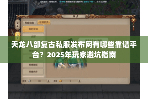 天龙八部复古私服发布网有哪些靠谱平台?2025年玩家避坑指南 天龙八部复古私服发布网有哪些靠谱平台?2025年玩家避坑指南