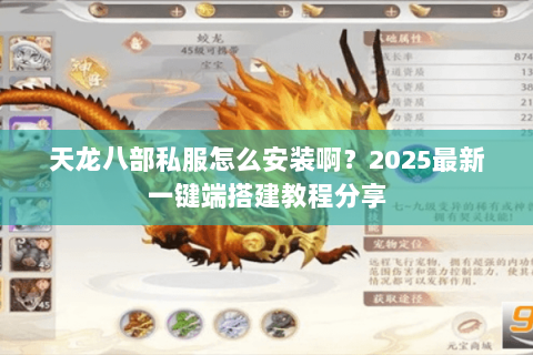 天龙八部私服怎么安装啊?2025最新一键端搭建教程分享 天龙八部私服怎么安装啊?2025最新一键端搭建教程分享