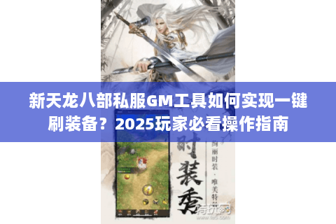 新天龙八部私服GM工具如何实现一键刷装备?2025玩家必看操作指南 新天龙八部私服GM工具如何实现一键刷装备?2025玩家必看操作指南