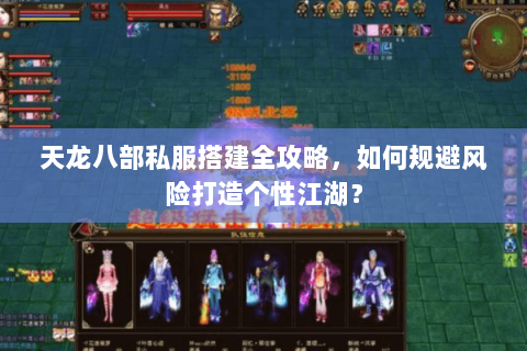 天龙八部私服搭建全攻略,如何规避风险打造个性江湖? 天龙八部私服搭建全攻略,如何规避风险打造个性江湖?