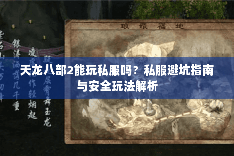 天龙八部2能玩私服吗？私服避坑指南与安全玩法解析