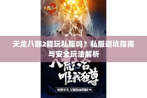 天龙八部2能玩私服吗？私服避坑指南与安全玩法解析