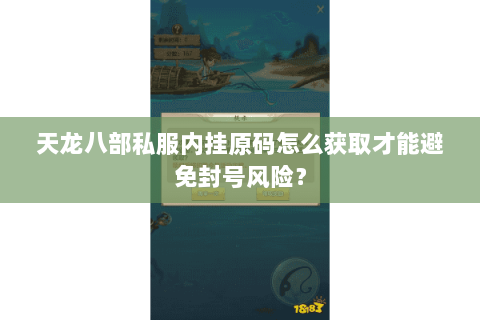 天龙八部私服内挂原码怎么获取才能避免封号风险? 天龙八部私服内挂原码怎么获取才能避免封号风险?