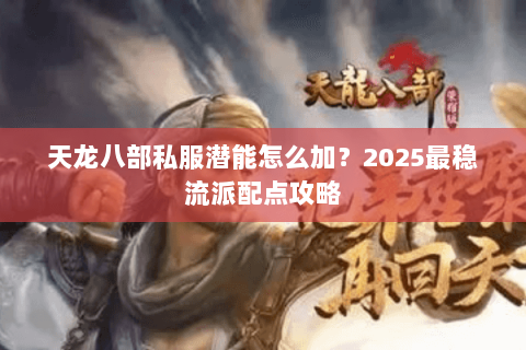 天龙八部私服潜能怎么加？2025最稳流派配点攻略