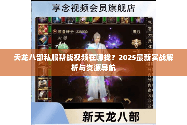 天龙八部私服帮战视频在哪找?2025最新实战解析与资源导航 天龙八部私服帮战视频在哪找?2025最新实战解析与资源导航