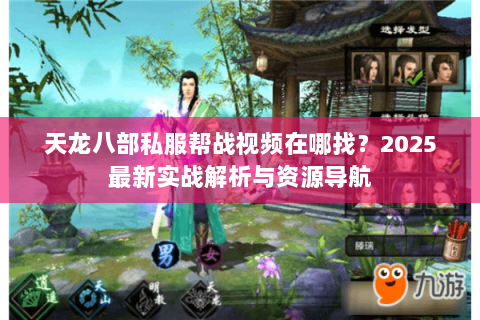 天龙八部私服帮战视频在哪找?2025最新实战解析与资源导航 天龙八部私服帮战视频在哪找?2025最新实战解析与资源导航
