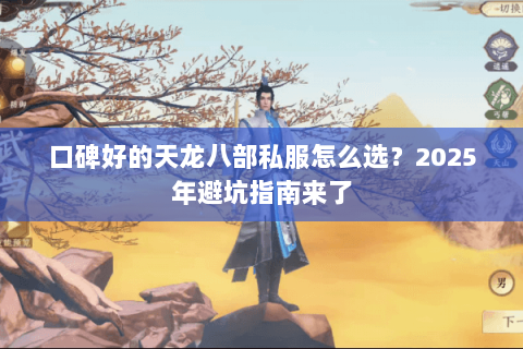 口碑好的天龙八部私服怎么选？2025年避坑指南来了