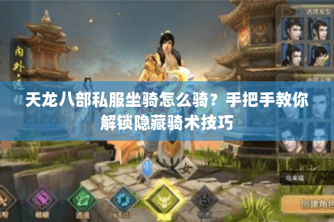 天龙八部私服坐骑怎么骑?手把手教你解锁隐藏骑术技巧 天龙八部私服坐骑怎么骑?手把手教你解锁隐藏骑术技巧