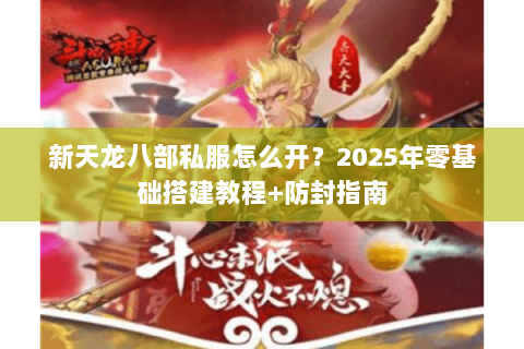 新天龙八部私服怎么开？2025年零基础搭建教程+防封指南