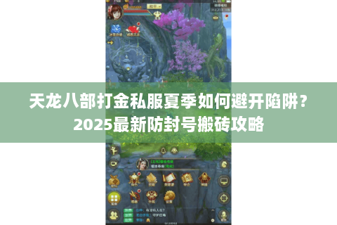 天龙八部打金私服夏季如何避开陷阱?2025最新防封号搬砖攻略 天龙八部打金私服夏季如何避开陷阱?2025最新防封号搬砖攻略