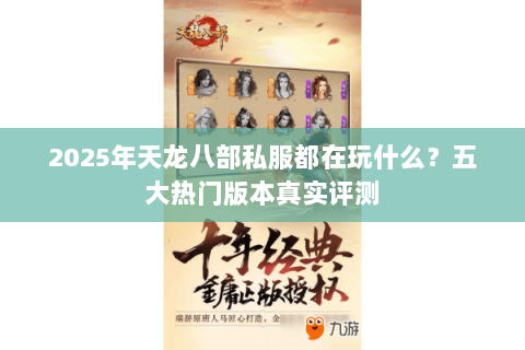 2025年天龙八部私服都在玩什么?五大热门版本真实评测 2025年天龙八部私服都在玩什么?五大热门版本真实评测