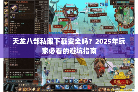 天龙八部私服下载安全吗?2025年玩家必看的避坑指南 天龙八部私服下载安全吗?2025年玩家必看的避坑指南