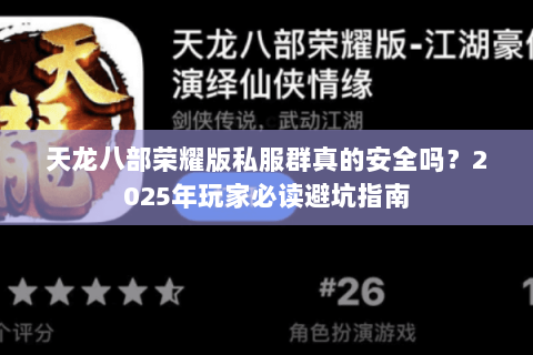 天龙八部荣耀版私服群真的安全吗?2025年玩家必读避坑指南 天龙八部荣耀版私服群真的安全吗?2025年玩家必读避坑指南