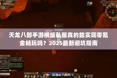 天龙八部手游横版私服真的能实现零氪金畅玩吗?2025最新避坑指南 天龙八部手游横版私服真的能实现零氪金畅玩吗?2025最新避坑指南