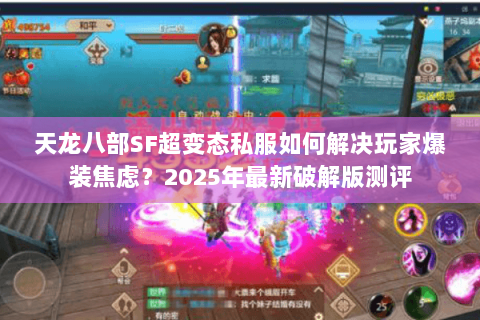天龙八部SF超变态私服如何解决玩家爆装焦虑?2025年最新破解版测评 天龙八部SF超变态私服如何解决玩家爆装焦虑?2025年最新破解版测评