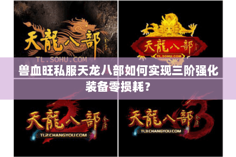 兽血旺私服天龙八部如何实现三阶强化装备零损耗? 兽血旺私服天龙八部如何实现三阶强化装备零损耗?