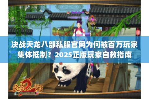 决战天龙八部私服官网为何被百万玩家集体抵制?2025正版玩家自救指南 决战天龙八部私服官网为何被百万玩家集体抵制?2025正版玩家自救指南