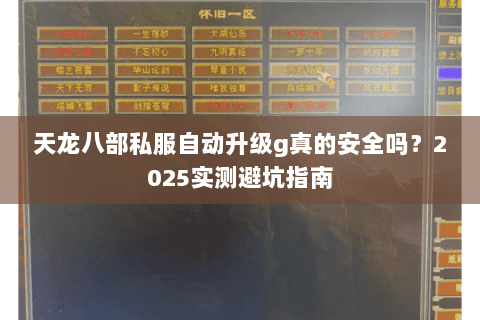 天龙八部私服自动升级g真的安全吗?2025实测避坑指南 天龙八部私服自动升级g真的安全吗?2025实测避坑指南