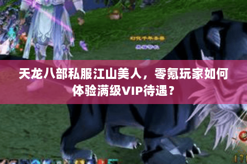 天龙八部私服江山美人,零氪玩家如何体验满级VIP待遇? 天龙八部私服江山美人,零氪玩家如何体验满级VIP待遇?