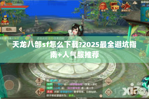 天龙八部sf怎么下载?2025最全避坑指南+人气服推荐 天龙八部sf怎么下载?2025最全避坑指南+人气服推荐