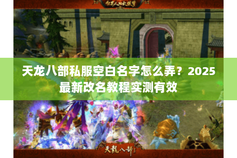 天龙八部私服空白名字怎么弄?2025最新改名教程实测有效 天龙八部私服空白名字怎么弄?2025最新改名教程实测有效