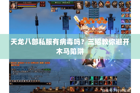 天龙八部私服有病毒吗？三招教你避开木马陷阱