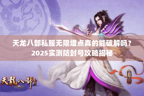 天龙八部私服无限增点真的能破解吗？2025实测防封号攻略揭秘