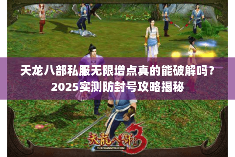 天龙八部私服无限增点真的能破解吗？2025实测防封号攻略揭秘