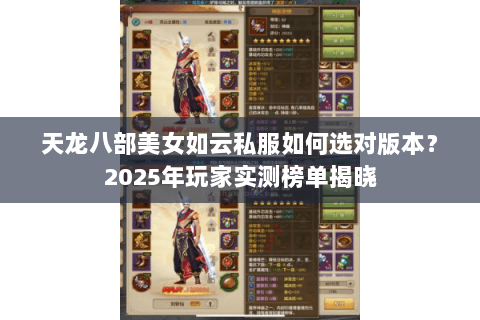 天龙八部美女如云私服如何选对版本?2025年玩家实测榜单揭晓 天龙八部美女如云私服如何选对版本?2025年玩家实测榜单揭晓