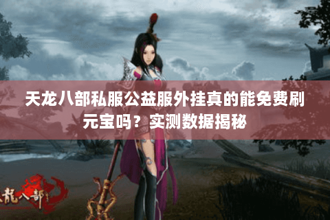 天龙八部私服公益服外挂真的能免费刷元宝吗？实测数据揭秘