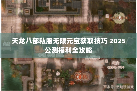 天龙八部私服无限元宝获取技巧 2025公测福利全攻略 天龙八部私服无限元宝获取技巧 2025公测福利全攻略