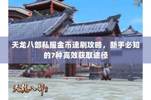 天龙八部私服金币速刷攻略,新手必知的7种高效获取途径 天龙八部私服金币速刷攻略,新手必知的7种高效获取途径