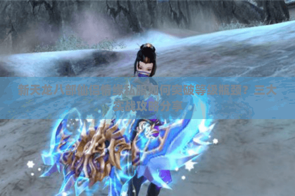 新天龙八部仙侣情缘私服如何突破等级瓶颈?三大实战攻略分享 新天龙八部仙侣情缘私服如何突破等级瓶颈?三大实战攻略分享