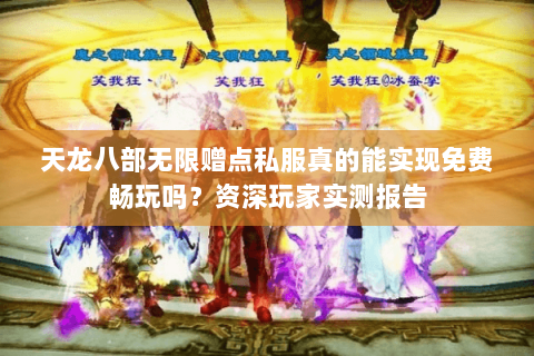 天龙八部无限赠点私服真的能实现免费畅玩吗?资深玩家实测报告 天龙八部无限赠点私服真的能实现免费畅玩吗?资深玩家实测报告
