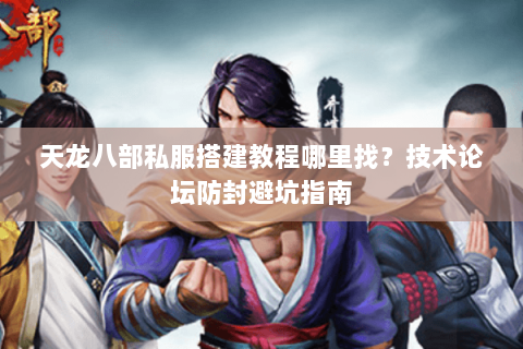 天龙八部私服搭建教程哪里找?技术论坛防封避坑指南 天龙八部私服搭建教程哪里找?技术论坛防封避坑指南