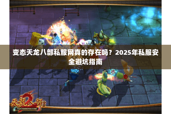 变态天龙八部私服网真的存在吗?2025年私服安全避坑指南 变态天龙八部私服网真的存在吗?2025年私服安全避坑指南
